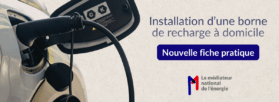 Installation d’une borne de recharge à domicile : découvrez la nouvelle fiche pratique du médiateur national de l’énergie